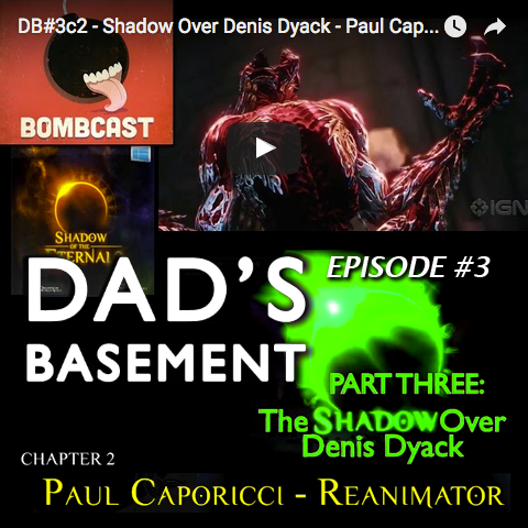 Dad’s Basement #3c2 – The Shadow Over Denis Dyack: Paul Caporicci: Re-Animator